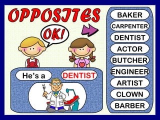 He’s a DENTIST
?
BAKER
CARPENTER
DENTIST
ACTOR
BUTCHER
ENGINEER
ARTIST
CLOWN
BARBER
 