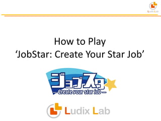 How to Play
‘JobStar: Create Your Star Job’
 