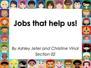 Jobs that help us! By Ashley Jeter and Christine Vinal Section 02 