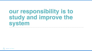 our responsibility is to
study and improve the
system
31
 