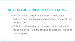 WHAT IS A JOB? WHAT MAKES IT DONE?
72
o All consumers struggle when there is a mismatch
between how their lives are now an...