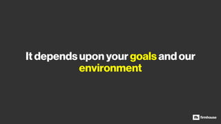 It depends upon your goals and our
environment
 