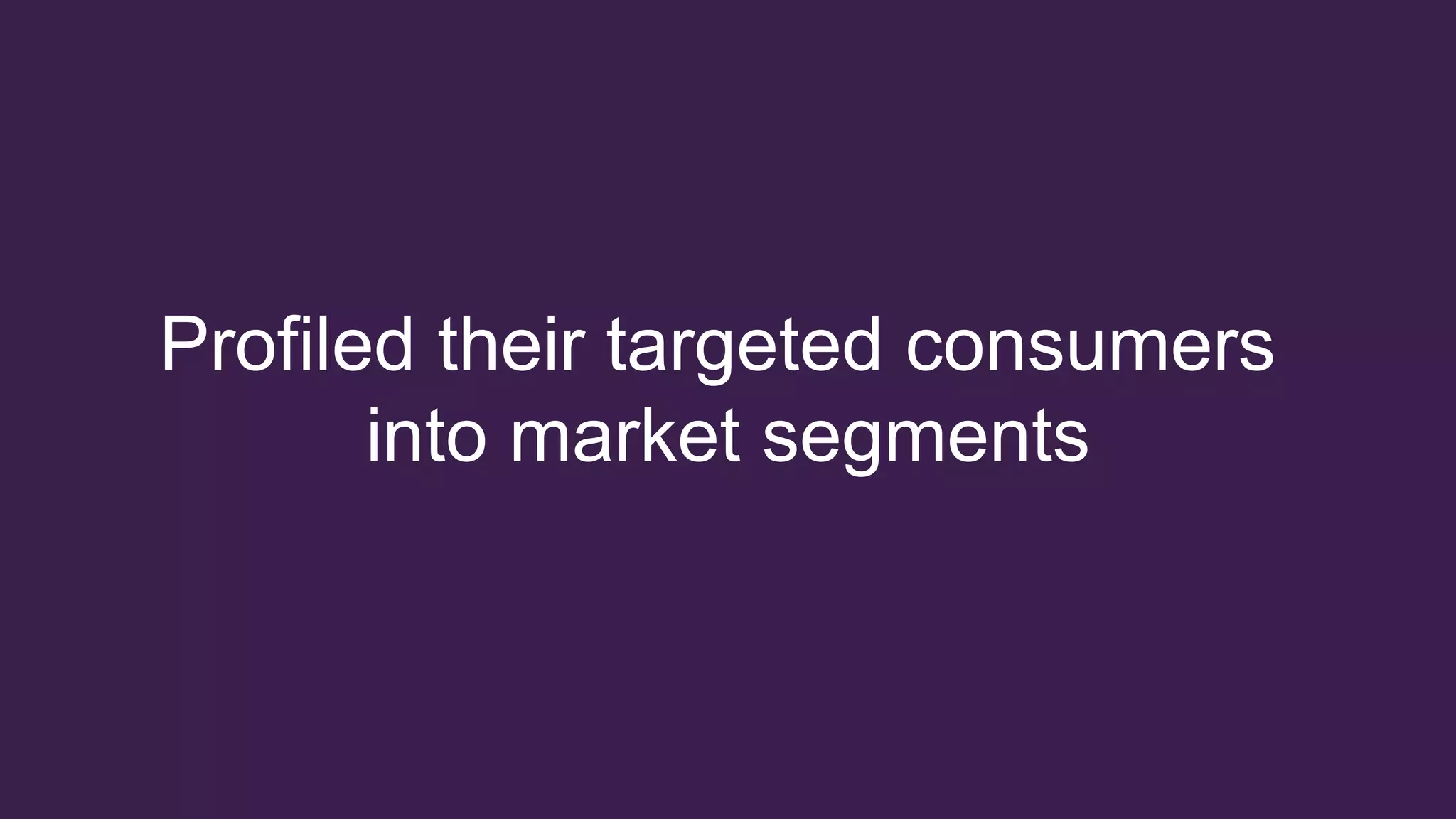 Profiled their targeted consumers
into market segments
 