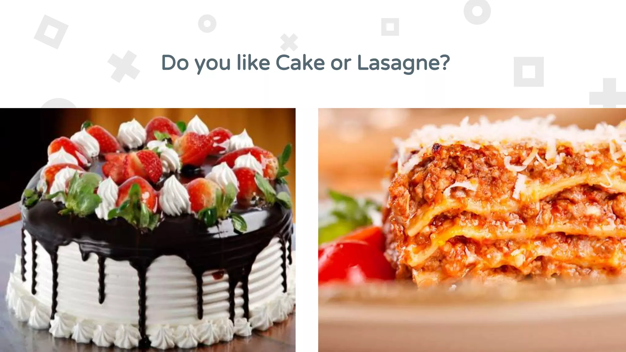 Do you like Cake or Lasagne?
 