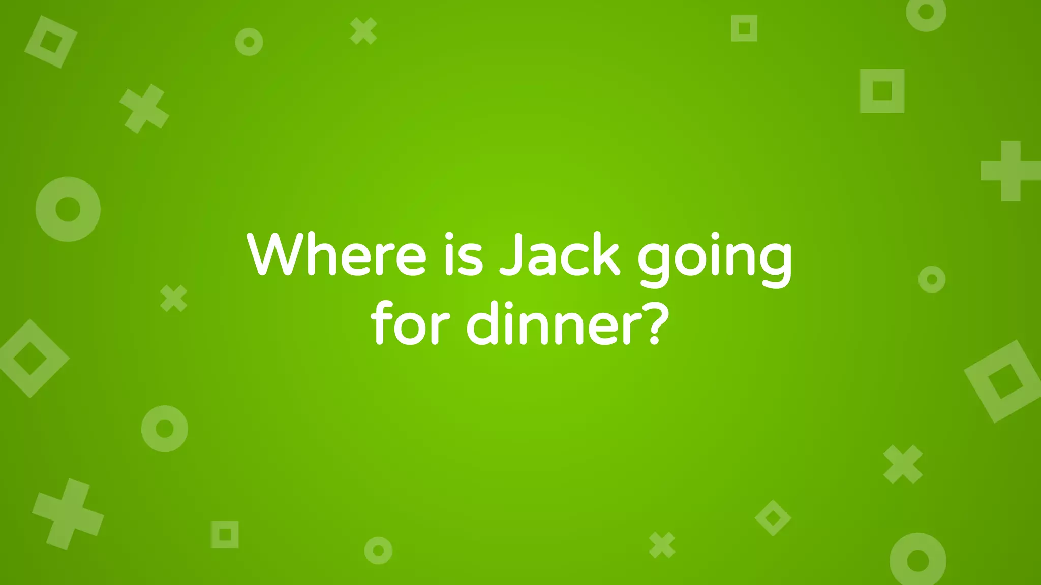 Where is Jack going
for dinner?
 