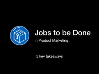 Jobs to be Done
In Product Marketing
5 key takeaways
 
