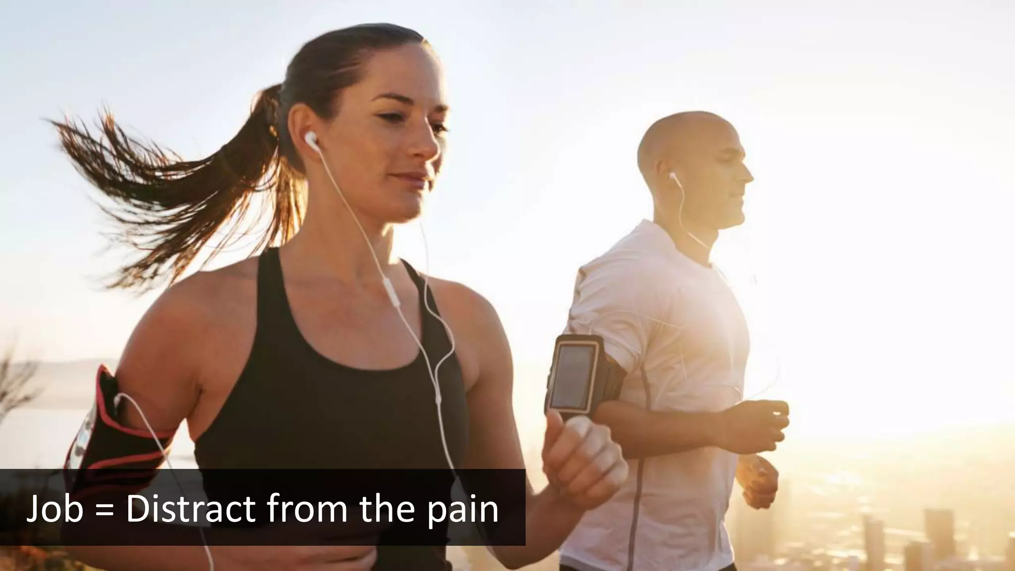 Job = Distract from the pain
 