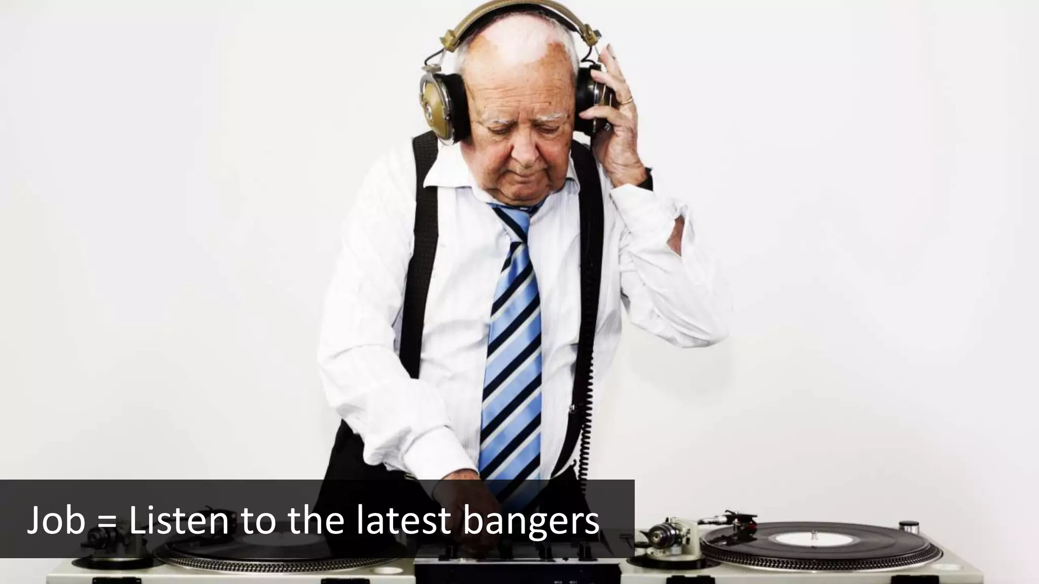 Job = Listen to the latest bangers
 