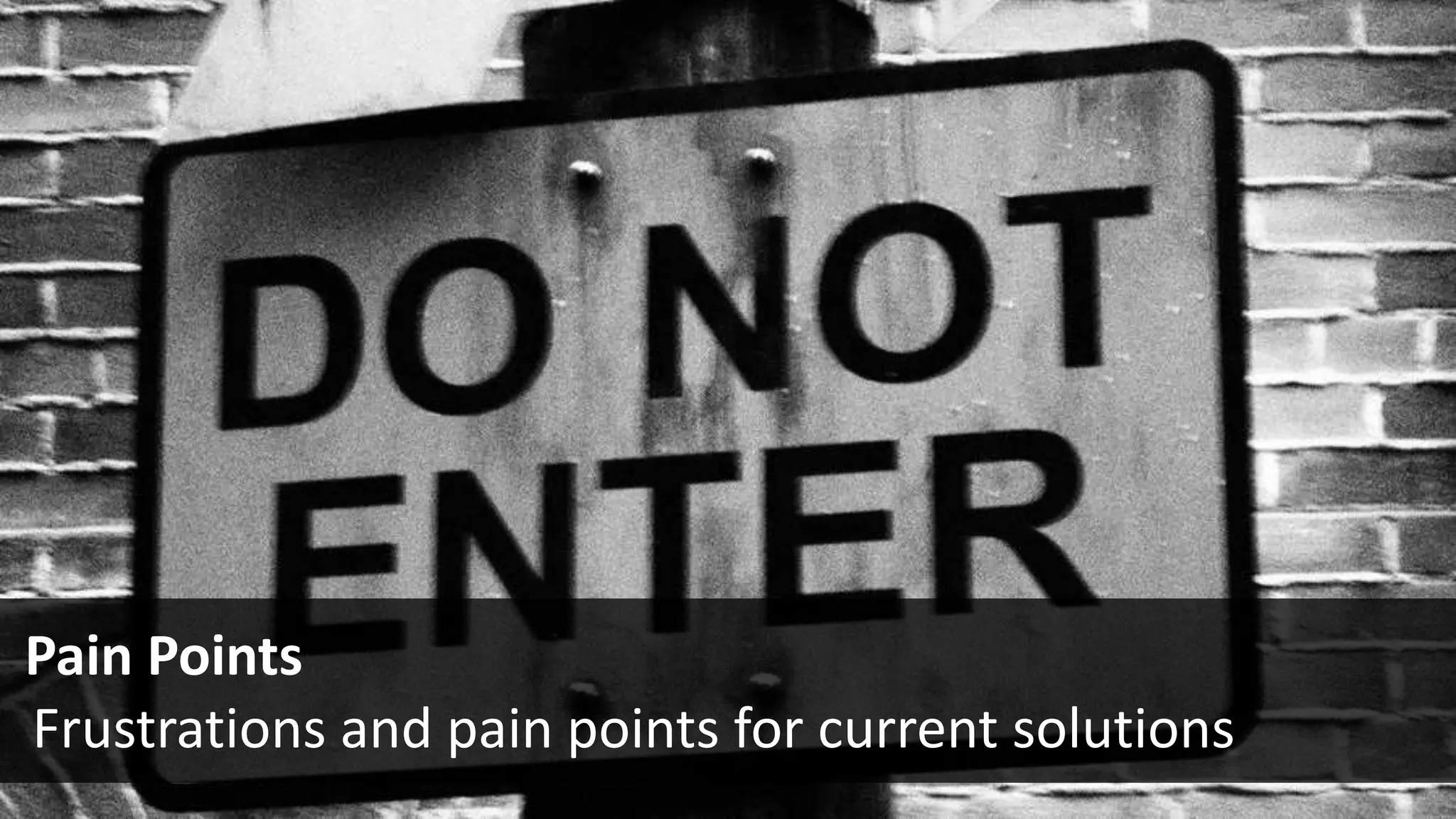 Pain Points
 Frustrations and pain points for current solutions
 
