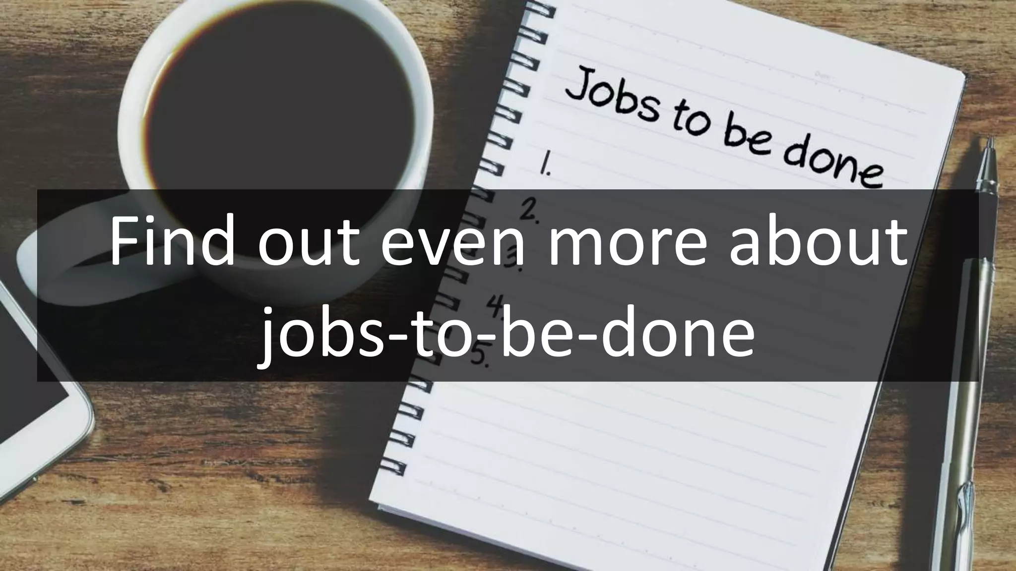 Find out even more about
jobs-to-be-done
 