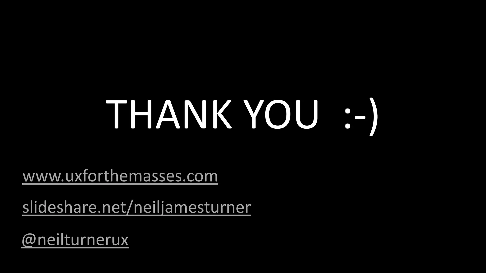 www.uxforthemasses.com
THANK YOU :-)
@neilturnerux
slideshare.net/neiljamesturner
 