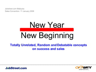 Jobstreet.com Malaysia  Sales Convention: 11 January 2008 New Year New Beginning Totally Unrelated, Random and Debatable concepts on success and sales 