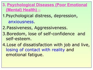 3.  Psychological Diseases (Poor Emotional (Mental) Health)  –   1. Psychological distress, depression,  anxiousness . 2.Passiveness, Aggressiveness. 3.Boredom, lose of self-confidence  and self-esteem. 4.Lose of dissatisfaction with job and live,  losing of contact with reality  and emotional fatigue. 