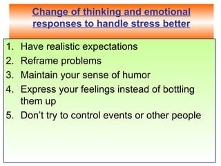 Change of thinking and emotional responses to handle stress better Have realistic expectations  Reframe problems Maintain your sense of humor Express your feelings instead of bottling them up  Don’t try to control events or other people 