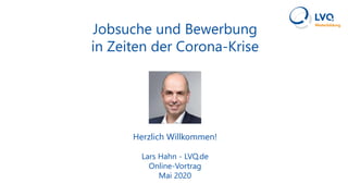 Jobsuche und Bewerbung
in Zeiten der Corona-Krise
Herzlich Willkommen!
Lars Hahn - LVQ.de
Online-Vortrag
Mai 2020
 