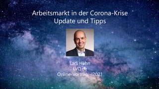 Arbeitsmarkt in der Corona-Krise
Update und Tipps
Lars Hahn
LVQ.de
Online-Vortrag – 2021
 