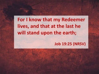 For I know that my Redeemer
lives, and that at the last he
will stand upon the earth;
Job 19:25 (NRSV)
 