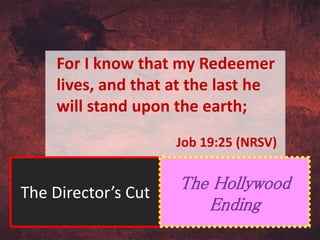For I know that my Redeemer
lives, and that at the last he
will stand upon the earth;
Job 19:25 (NRSV)
The Director’s Cut
The Hollywood
Ending
 