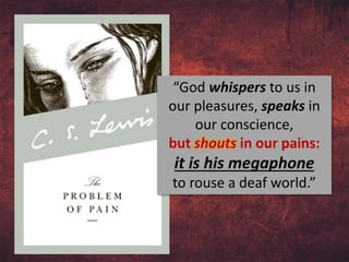 “God whispers to us in
our pleasures, speaks in
our conscience,
but shouts in our pains:
it is his megaphone
to rouse a deaf world.”
 