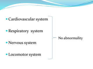  Cardiovascular system
 Respiratory system
 Nervous system
 Locomotor system
No abnormality
 