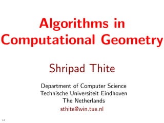 Algorithms in
Computational Geometry
         Shripad Thite
      Department of Computer Science
      Technische Universiteit Eindhoven
              The Netherlands
             sthite@win.tue.nl
1-1
 
