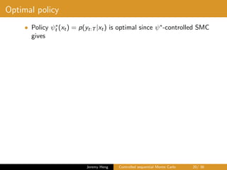 Optimal policy
• Policy ψ∗
t (xt) = p(yt:T |xt) is optimal since ψ∗-controlled SMC
gives
Jeremy Heng Controlled sequential Monte Carlo 20/ 36
 