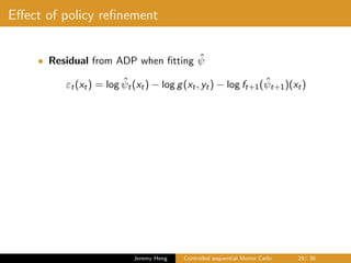 Eﬀect of policy reﬁnement
• Residual from ADP when ﬁtting ˆψ
εt(xt) = log ˆψt(xt) − log g(xt, yt) − log ft+1( ˆψt+1)(xt)
Jeremy Heng Controlled sequential Monte Carlo 29/ 36
 