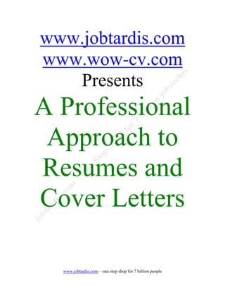 www.jobtardis.com
www.wow-cv.com
   Presents
A Professional
 Approach to
Resumes and
Cover Letters

  www.jobtardis.com – one stop shop for 7 billion people
 