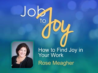 How to Find Joy in
Your Work
Rose Meagher
 