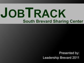 JOBTRACK South Brevard Sharing Center Presented by:  Leadership Brevard 2011 