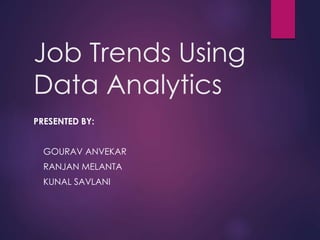 Job Trends Using
Data Analytics
PRESENTED BY:
GOURAV ANVEKAR
RANJAN MELANTA
KUNAL SAVLANI
 