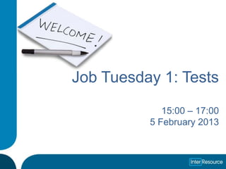 Job Tuesday 1: Tests

             15:00 – 17:00
          5 February 2013
 