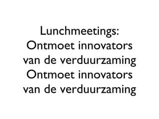 Lunchmeetings: Ontmoet innovators van de verduurzaming Ontmoet innovators van de verduurzaming 