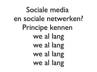 Sociale media  en sociale netwerken? Principe kennen  we al lang we al lang we al lang we al lang 