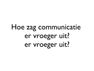 Hoe zag communicatie  er vroeger uit? er vroeger uit? 