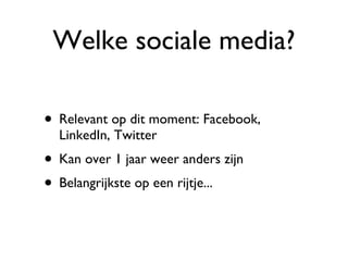 Welke sociale media? Relevant op dit moment: Facebook, LinkedIn, Twitter Kan over 1 jaar weer anders zijn Belangrijkste op een rijtje... 