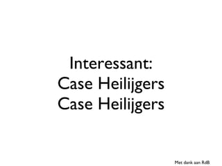 Interessant: Case Heilijgers Case Heilijgers Met dank aan RdB 