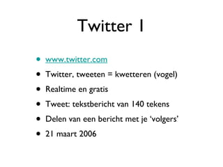 Twitter 1 www.twitter.com Twitter, tweeten = kwetteren (vogel) Realtime en gratis Tweet: tekstbericht van 140 tekens Delen van een bericht met je ‘volgers’ 21 maart 2006 