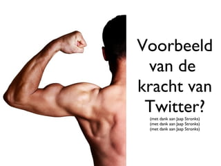 Voorbeeld van de  kracht van Twitter? (met dank aan Jaap Stronks) (met dank aan Jaap Stronks) (met dank aan Jaap Stronks) 