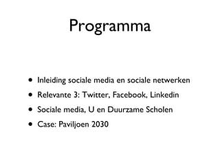 Programma Inleiding sociale media en sociale netwerken Relevante 3: Twitter, Facebook, Linkedin Sociale media, U en Duurzame Scholen Case: Paviljoen 2030 