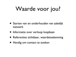 Waarde voor jou? Starten van en onderhouden van zakelijk netwerk Informatie over verloop loopbaan  Referenties zichtbaar, waardetoekenning Handig om contact te zoeken 