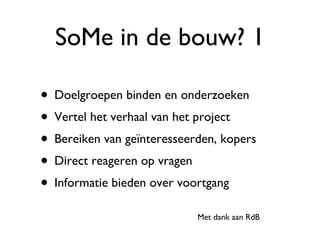 SoMe in de bouw? 1 Doelgroepen binden en onderzoeken Vertel het verhaal van het project Bereiken van geïnteresseerden, kopers Direct reageren op vragen Informatie bieden over voortgang Met dank aan RdB 
