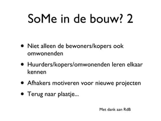 SoMe in de bouw? 2 Niet alleen de bewoners/kopers ook omwonenden Huurders/kopers/omwonenden leren elkaar kennen Afhakers motiveren voor nieuwe projecten Terug naar plaatje... Met dank aan RdB 