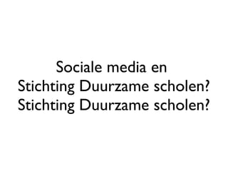 Sociale media en  Stichting Duurzame scholen? Stichting Duurzame scholen? 