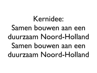 Kernidee: Samen bouwen aan een duurzaam Noord-Holland Samen bouwen aan een duurzaam Noord-Holland 