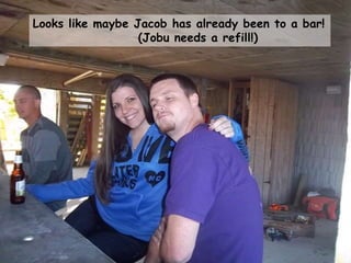 Looks like maybe Jacob has already been to a bar!
(Jobu needs a refill!)
 