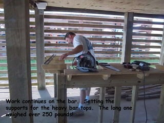 Work continues on the bar. Setting the
supports for the heavy bar tops. The long one
weighed over 250 pounds!
 