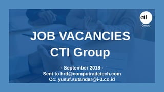 JOB VACANCIES
CTI Group
- September 2018 -
Sent to hrd@computradetech.com
Cc: yusuf.sutandar@i-3.co.id
 