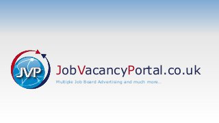 Multiple Job Board Advertising and much more…
JobVacancyPortal.co.uk
 
