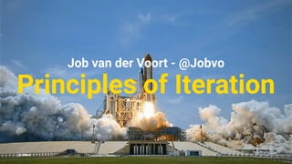 Job van der Voort - @Jobvo
Principles of Iteration
@Jobvo
 